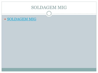 SOLDAGEM MIG
 SOLDAGEM MIG
 