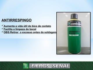 ANTIRRESPINGO
Aumenta a vida útil do bico de contato
Facilita a limpeza do bocal
OBS:Retirar o excesso antes da soldagem
 