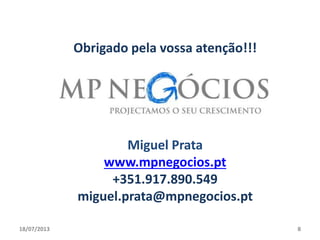 18/07/2013 8
Obrigado pela vossa atenção!!!
Miguel Prata
www.mpnegocios.pt
+351.917.890.549
miguel.prata@mpnegocios.pt
 