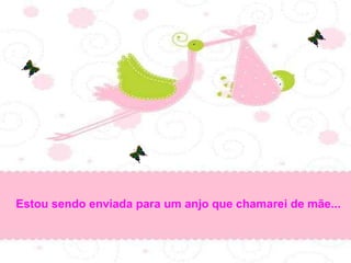 Estou sendo enviada para um anjo que chamarei de mãe...
 