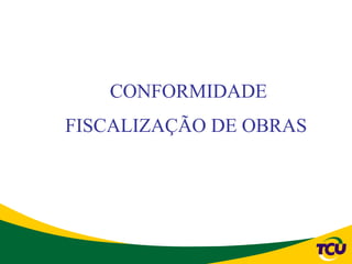 CONFORMIDADE
FISCALIZAÇÃO DE OBRAS
 