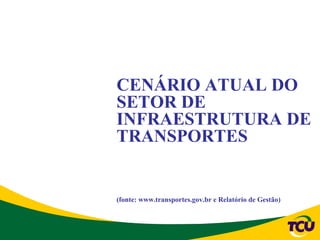 CENÁRIO ATUAL DO
SETOR DE
INFRAESTRUTURA DE
TRANSPORTES


(fonte: www.transportes.gov.br e Relatório de Gestão)
 