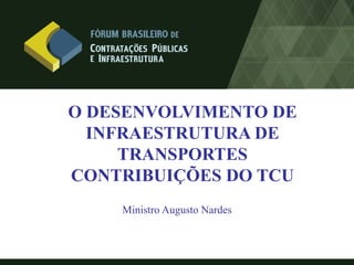 O DESENVOLVIMENTO DE
  INFRAESTRUTURA DE
     TRANSPORTES
CONTRIBUIÇÕES DO TCU
    Ministro Augusto Nardes
 