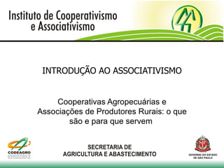 INTRODUÇÃO AO ASSOCIATIVISMO


     Cooperativas Agropecuárias e
Associações de Produtores Rurais: o que
        são e para que servem


                                          GOVERNO DO ESTADO
                                            DE SÃO PAULO
 