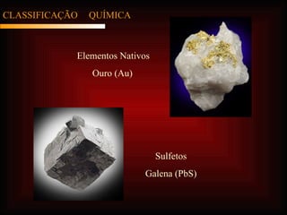 CLASSIFICAÇÃO  QUÍMICA Elementos Nativos Ouro (Au)  Sulfetos Galena (PbS) 