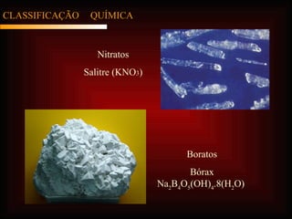CLASSIFICAÇÃO  QUÍMICA Nitratos Salitre (KNO 3 ) Boratos Bórax Na 2 B 4 O 5 (OH) 4 .8(H 2 O)  
