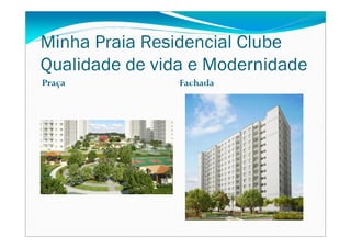 Minha Praia Residencial Clube
Qualidade de vida e Modernidade
Praça           Fachada
 