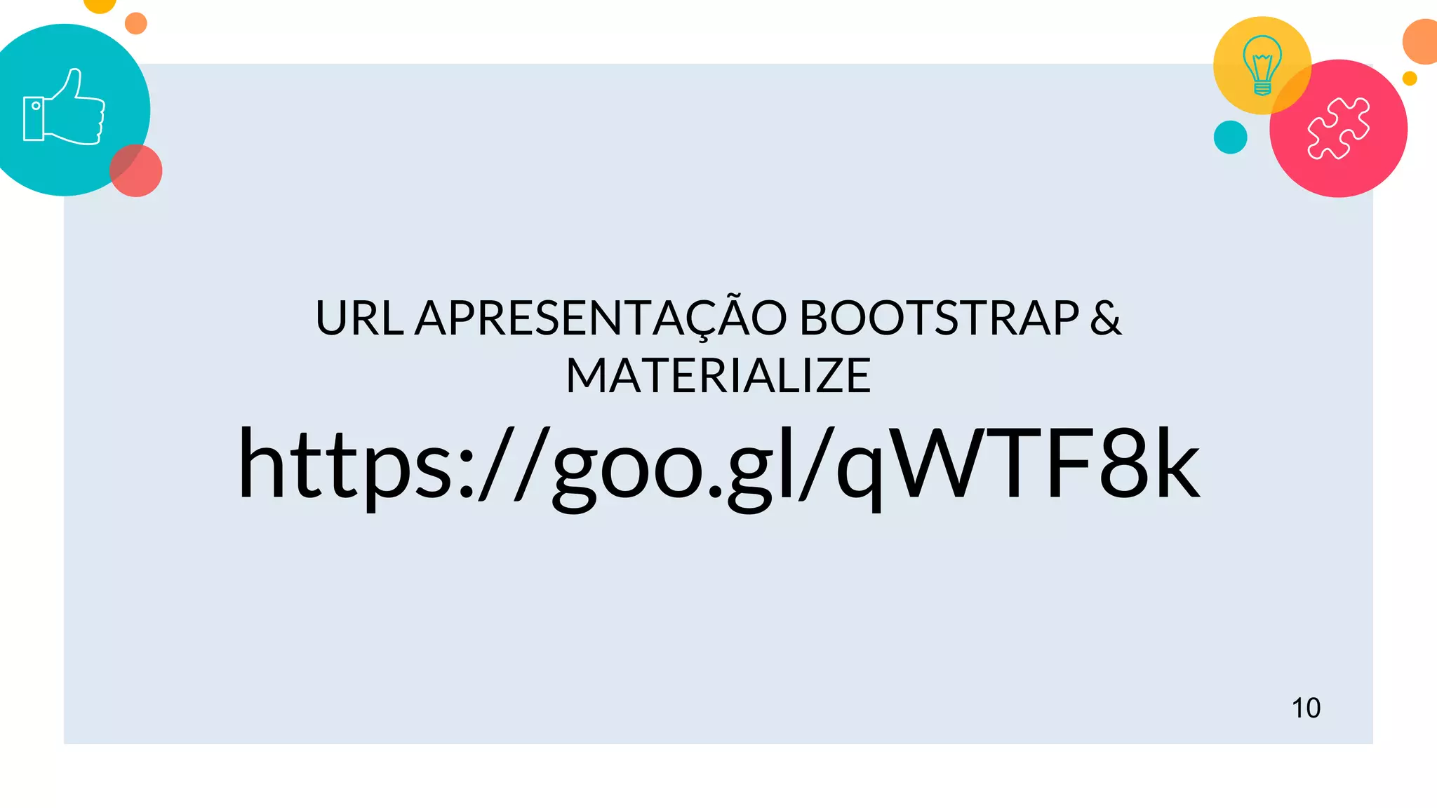 10
URL APRESENTAÇÃO BOOTSTRAP &
MATERIALIZE
https://goo.gl/qWTF8k