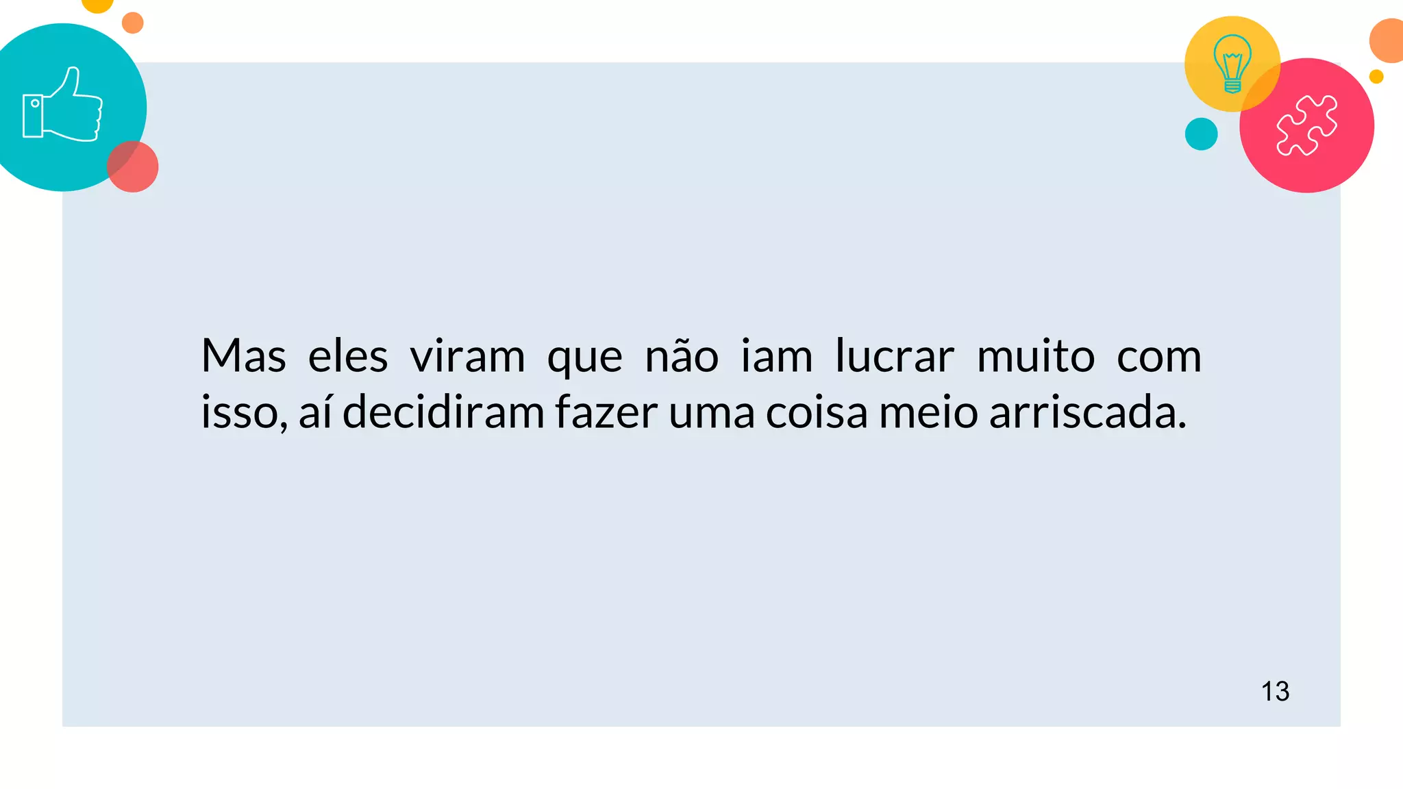 13
Mas eles viram que não iam lucrar muito com
isso, aí decidiram fazer uma coisa meio arriscada.