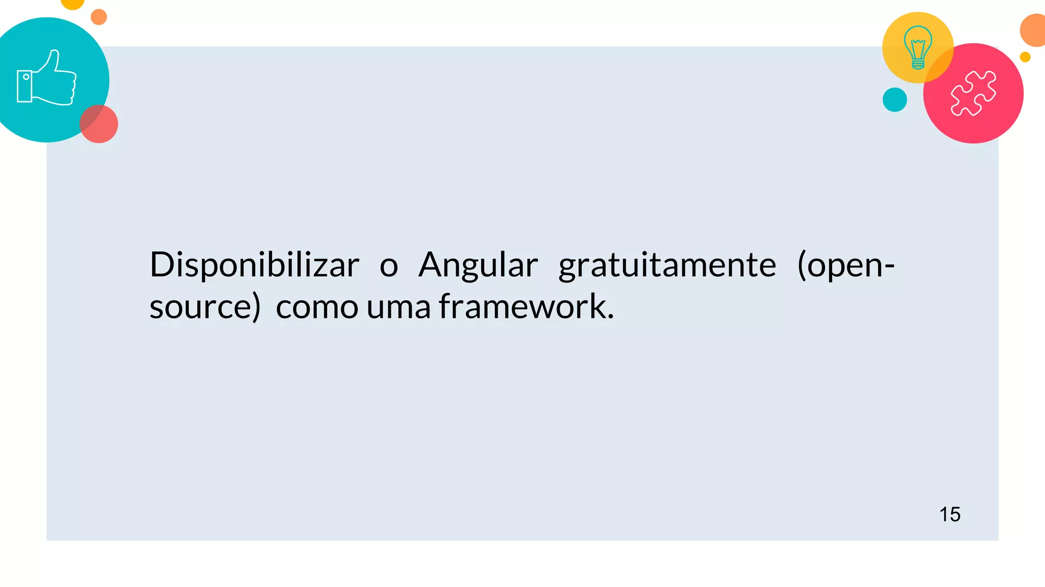 15
Disponibilizar o Angular gratuitamente (open-
source) como uma framework.