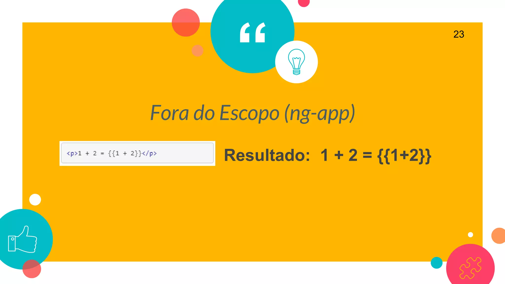“
Fora do Escopo (ng-app)
23
Resultado: 1 + 2 = {{1+2}}