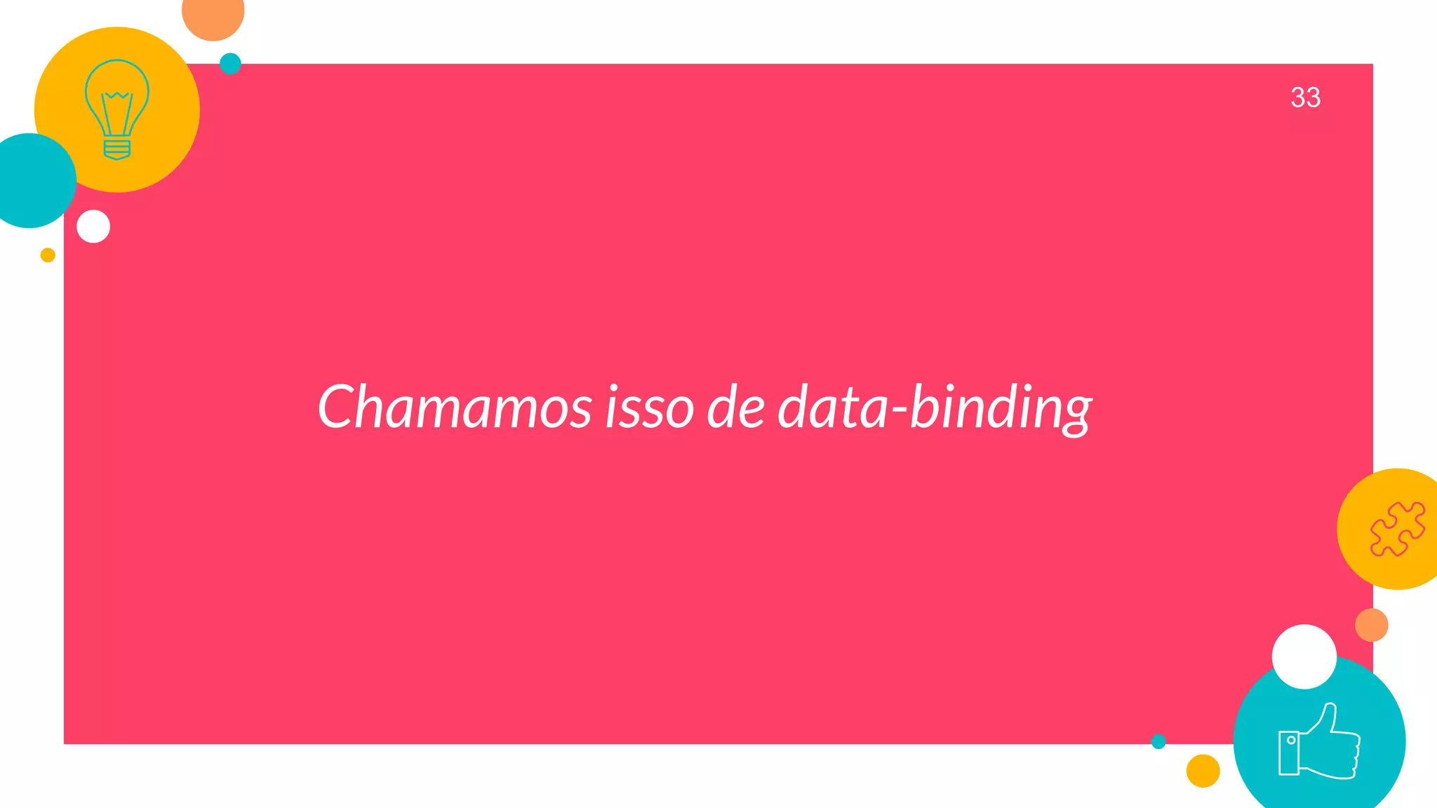 33
Chamamos isso de data-binding