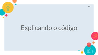 19
Explicando o código
 