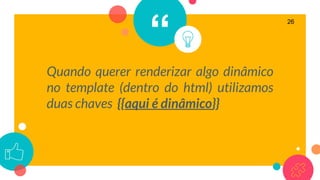 “
Quando querer renderizar algo dinâmico
no template (dentro do html) utilizamos
duas chaves {{aqui é dinâmico}}
26
 