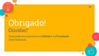 Obrigado!
Dúvidas?
Você pode me encontrar no Github e no Facebook:
/marciioluucas.
34
 