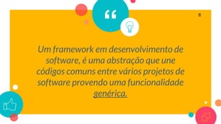 “
Um framework em desenvolvimento de
software, é uma abstração que une
códigos comuns entre vários projetos de
software provendo uma funcionalidade
genérica.
8
 