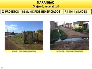 MARANHÃO   Grajaú-E, Imperatriz-E GRAJAÚ –  ESGOTAMENTO SANITÁRIO IMPERATRIZ –  ESGOTAMENTO SANITÁRIO 02 PROJETOS 02 MUNICÍPIOS BENEFICIADOS R$ 116,1 MILHÕES 