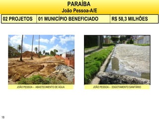 PARAÍBA   João Pessoa-A/E JOÃO PESSOA –  ABASTECIMENTO DE ÁGUA JOÃO PESSOA –  ESGOTAMENTO SANITÁRIO 02 PROJETOS 01 MUNICÍPIO BENEFICIADO R$ 58,3 MILHÕES 