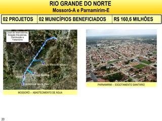 RIO GRANDE DO NORTE   Mossoró-A e Parnamirim-E MOSSORÓ –  ABASTECIMENTO DE ÁGUA PARNAMIRIM –  ESGOTAMENTO SANITÁRIO 02 PROJETOS 02 MUNICÍPIOS BENEFICIADOS R$ 160,6 MILHÕES 