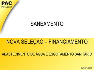 SANEAMENTO NOVA SELEÇÃO – FINANCIAMENTO ABASTECIMENTO DE ÁGUA E ESGOTAMENTO SANITÁRIO   02/ SET/2009 