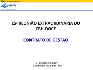 15 a  REUNIÃO EXTRAORDINÁRIA DO CBH-DOCE CONTRATO DE GESTÃO 24 de Agosto de 2011 Governador Valadares - MG 