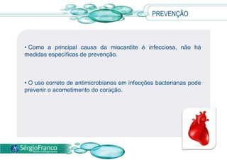 • Como a principal causa da miocardite é infecciosa, não há
medidas específicas de prevenção.
• O uso correto de antimicrobianos em infecções bacterianas pode
prevenir o acometimento do coração.
PREVENÇÃO
 