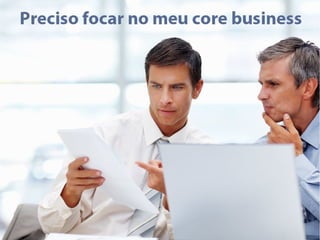 Mantenha o foco no seu negócio
 