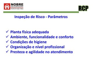 RCP
Inspeção de Risco - Parâmetros
 Planta física adequada
 Ambiente, funcionalidade e conforto
 Condições de higiene
 Organização e nível profissional
 Presteza e agilidade no atendimento
 