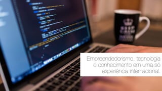 Empreendedorismo, tecnologia
e conhecimento em uma só
experiência internacional.
 