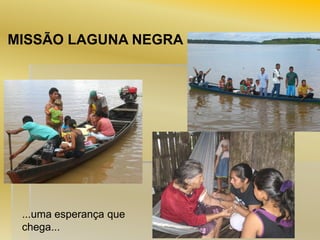 MISSÃO LAGUNA NEGRA

...uma esperança que
chega...

 