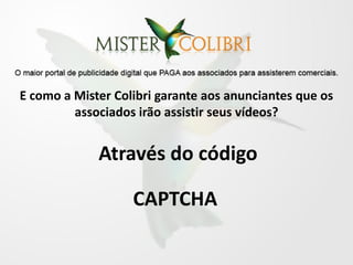 E como a Mister Colibri garante aos anunciantes que os
         associados irão assistir seus vídeos?


             Através do código

                   CAPTCHA
 