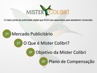 1º   Mercado Publicitário
       2º   O Que é Mister Colibri?
              3º   Objetivo da Mister Colibri
                      4º   Plano de Compensação
 