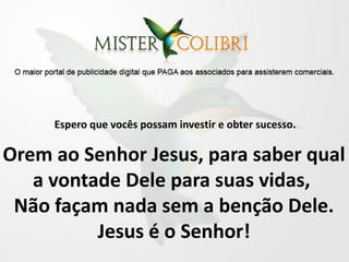 Espero que vocês possam investir e obter sucesso.

Orem ao Senhor Jesus, para saber qual
   a vontade Dele para suas vidas,
 Não façam nada sem a benção Dele.
          Jesus é o Senhor!
 