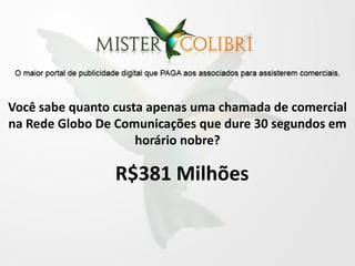 Você sabe quanto custa apenas uma chamada de comercial
na Rede Globo De Comunicações que dure 30 segundos em
                     horário nobre?

                 R$381 Milhões
 