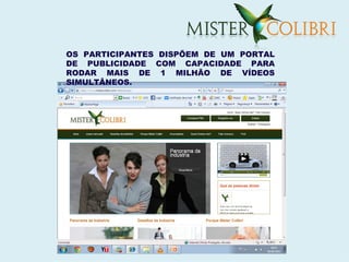 OS PARTICIPANTES DISPÕEM DE UM PORTAL
DE PUBLICIDADE COM CAPACIDADE PARA
RODAR MAIS DE 1 MILHÃO DE VÍDEOS
SIMULTÂNEOS.
 