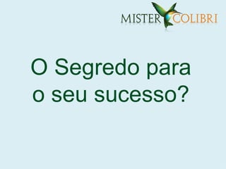 O Segredo para
o seu sucesso?
 