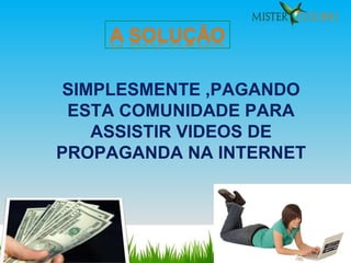 SIMPLESMENTE ,PAGANDO ESTA COMUNIDADE PARA ASSISTIR VIDEOS DE PROPAGANDA NA INTERNET 