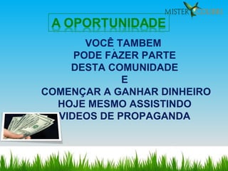 . VOCÊ TAMBEM  PODE FAZER PARTE DESTA COMUNIDADE  E COMENÇAR A GANHAR DINHEIRO HOJE MESMO ASSISTINDO VIDEOS DE PROPAGANDA  