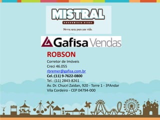 ROBSON
Corretor de Imóveis
Creci 46.055
rbremer@gafisa.com.br
Cel.:(11) 9-7622-0800
Tel.: (11) 2843-8261
Av. Dr. Chucri Zaidan, 920 - Torre 1 - 3ºAndar
Vila Cordeiro - CEP 04794-000
 