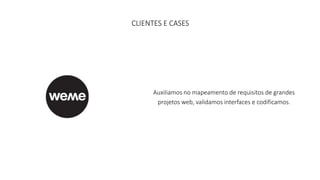 CLIENTES E CASES 
Auxiliamos no mapeamento de requisitos de grandes 
projetos web, validamos interfaces e codificamos. 
 
