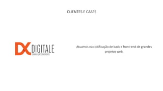 CLIENTES E CASES 
Atuamos na codificação de back e front-end de grandes 
projetos web. 
 