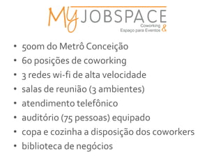 •   500m do Metrô Conceição
•   60 posições de coworking
•   3 redes wi-fi de alta velocidade
•   salas de reunião (3 ambientes)
•   atendimento telefônico
•   auditório (75 pessoas) equipado
•   copa e cozinha a disposição dos coworkers
•   biblioteca de negócios
 