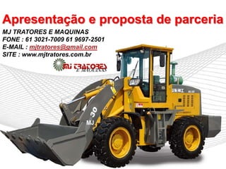 Apresentação e proposta de parceria
MJ TRATORES E MAQUINAS
FONE : 61 3021-7009 61 9697-2501
E-MAIL : mjtratores@gmail.com
SITE : www.mjtratores.com.br
 
