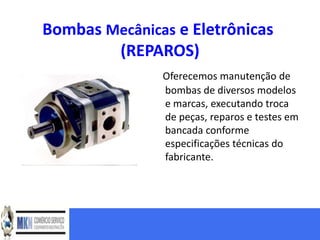 Bombas Mecânicas e Eletrônicas
        (REPAROS)
               Oferecemos manutenção de
               bombas de diversos modelos
               e marcas, executando troca
               de peças, reparos e testes em
               bancada conforme
               especificações técnicas do
               fabricante.
 