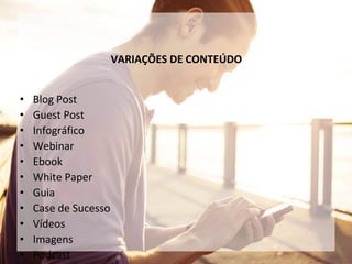 VARIAÇÕES DE CONTEÚDO
• Blog Post
• Guest Post
• Infográfico
• Webinar
• Ebook
• White Paper
• Guia
• Case de Sucesso
• Vídeos
• Imagens
• Podcast
 