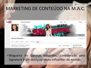 •Blogueira do Garotas estúpidas, considerado pelo
Signature 9 um dos blogs mais influentes do mundo.
36
MARKETING DE CONTEÚDO NA M.A.C.
 