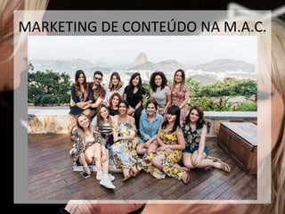 40
MARKETING DE CONTEÚDO NA M.A.C.
 