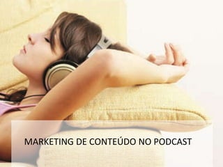 MARKETING DE CONTEÚDO NO PODCAST
 