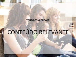TODOS CONCORDAM:
CONTEÚDO RELEVANTE
 