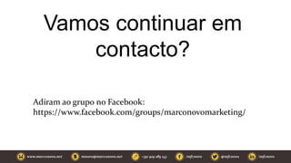 Vamos continuar em
contacto?
Adiram ao grupo no Facebook:
https://www.facebook.com/groups/marconovomarketing/
 